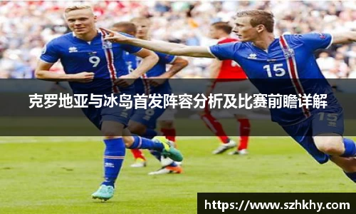 克罗地亚与冰岛首发阵容分析及比赛前瞻详解