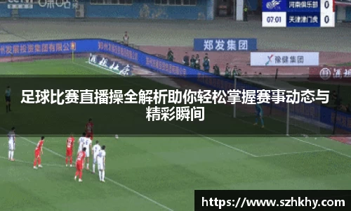 足球比赛直播操全解析助你轻松掌握赛事动态与精彩瞬间