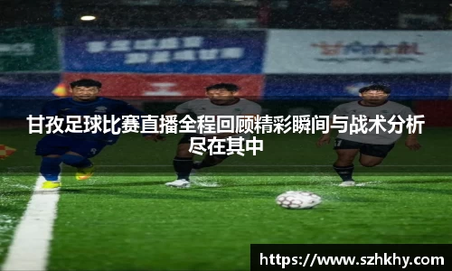 甘孜足球比赛直播全程回顾精彩瞬间与战术分析尽在其中