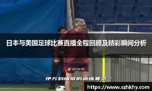日本与美国足球比赛直播全程回顾及精彩瞬间分析