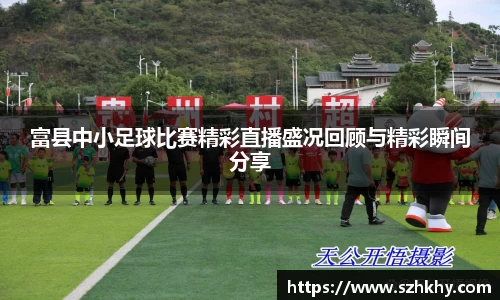 富县中小足球比赛精彩直播盛况回顾与精彩瞬间分享