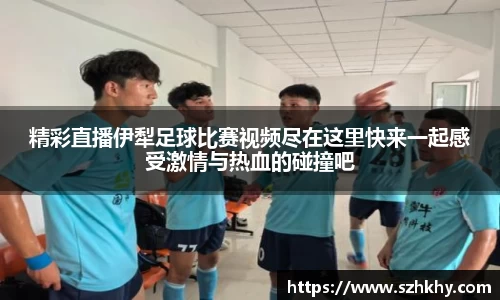 精彩直播伊犁足球比赛视频尽在这里快来一起感受激情与热血的碰撞吧