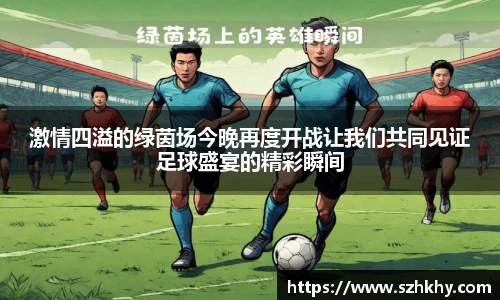 激情四溢的绿茵场今晚再度开战让我们共同见证足球盛宴的精彩瞬间
