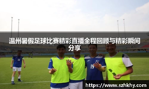 温州暑假足球比赛精彩直播全程回顾与精彩瞬间分享