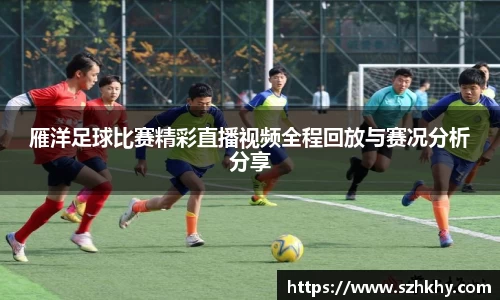 雁洋足球比赛精彩直播视频全程回放与赛况分析分享