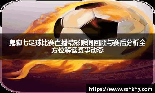 鬼脚七足球比赛直播精彩瞬间回顾与赛后分析全方位解读赛事动态