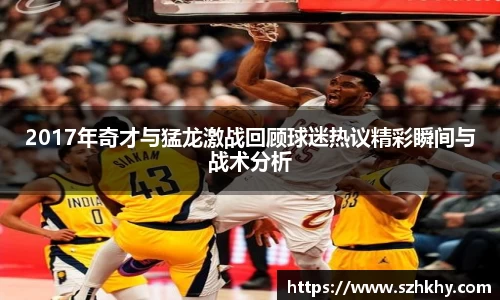 2017年奇才与猛龙激战回顾球迷热议精彩瞬间与战术分析