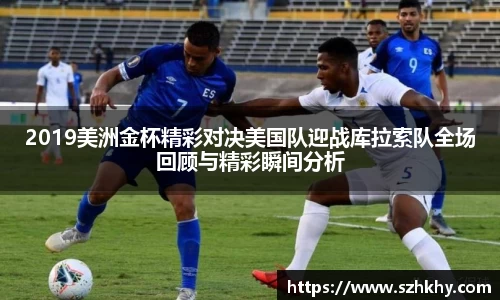 2019美洲金杯精彩对决美国队迎战库拉索队全场回顾与精彩瞬间分析