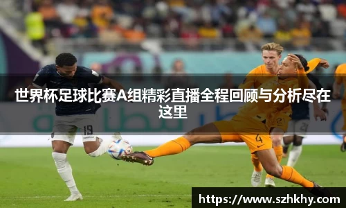 世界杯足球比赛A组精彩直播全程回顾与分析尽在这里