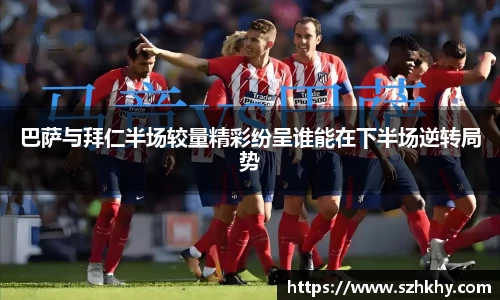 巴萨与拜仁半场较量精彩纷呈谁能在下半场逆转局势