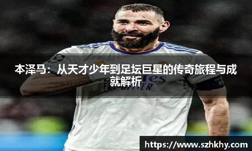 本泽马：从天才少年到足坛巨星的传奇旅程与成就解析