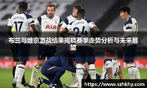 布兰与维京激战结果揭晓赛季走势分析与未来展望