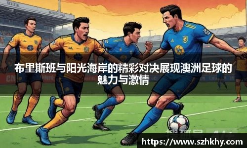 布里斯班与阳光海岸的精彩对决展现澳洲足球的魅力与激情