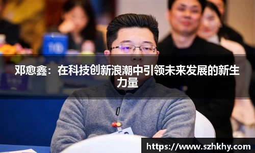 邓愈鑫：在科技创新浪潮中引领未来发展的新生力量