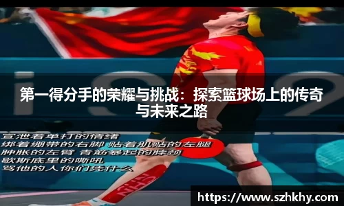 第一得分手的荣耀与挑战：探索篮球场上的传奇与未来之路
